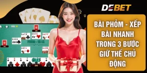 Bài Phỏm - Xếp Bài Nhanh Trong 3 Bước Giữ Thế Chủ Động