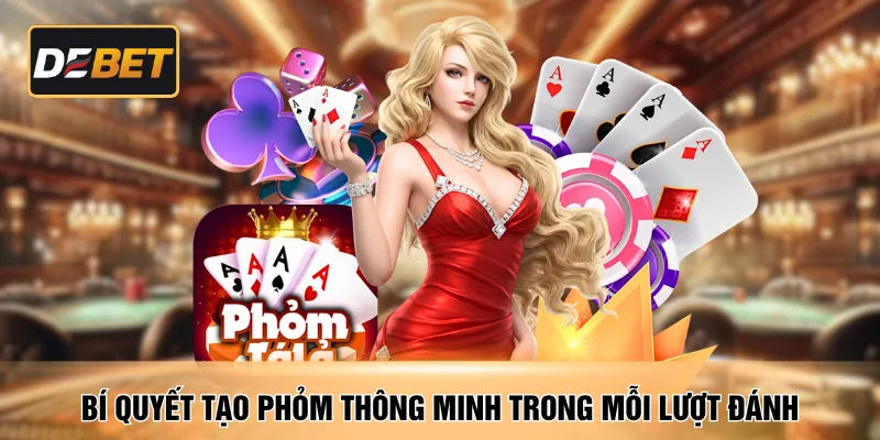 Bí quyết tạo phỏm thông minh trong mỗi lượt đánh