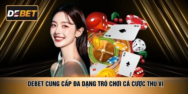 DEBET cung cấp đa dạng trò chơi cá cược thú vị