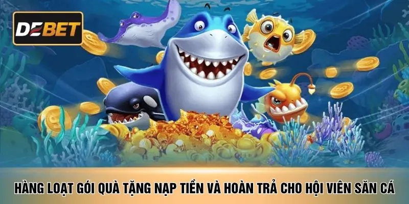 Hàng loạt gói quà tặng nạp tiền và hoàn trả cho hội viên săn cá