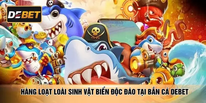 Hàng loạt loài sinh vật biển độc đáo tại bắn cá DEBET
