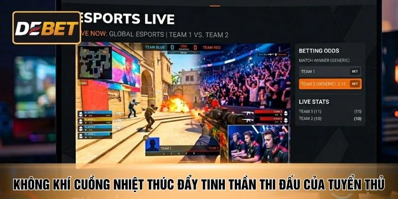 Không khí cuồng nhiệt thúc đẩy tinh thần thi đấu của tuyển thủ