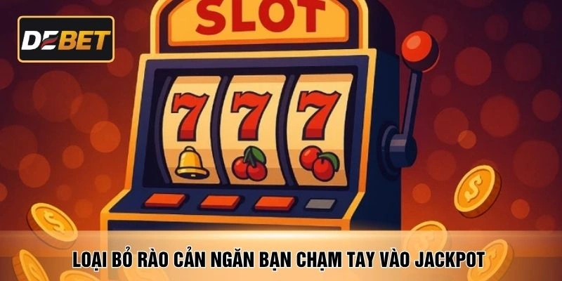 Loại bỏ rào cản ngăn bạn chạm tay vào Jackpot 