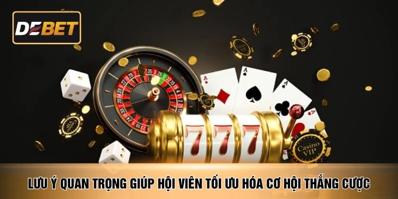 Lưu ý quan trọng giúp hội viên tối ưu hóa cơ hội thắng cược