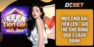 Mẹo Chơi Bài Tiến Lên - Giữ Thế Chủ Động Qua 3 Cách Đánh