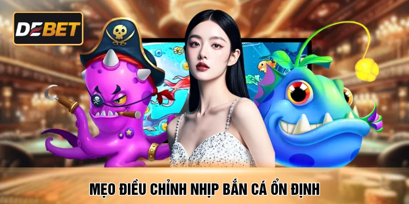 Mẹo điều chỉnh nhịp bắn cá ổn định