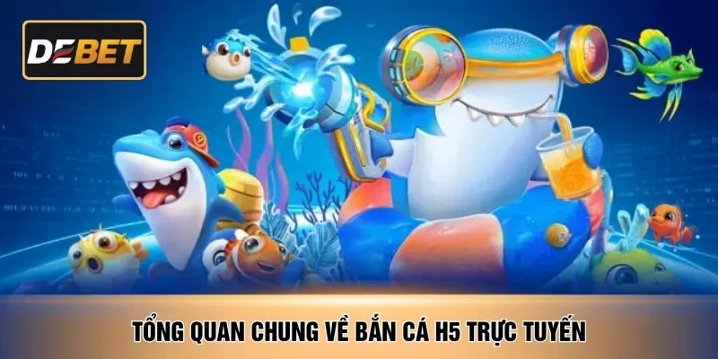 Tổng quan chung về bắn cá H5 trực tuyến